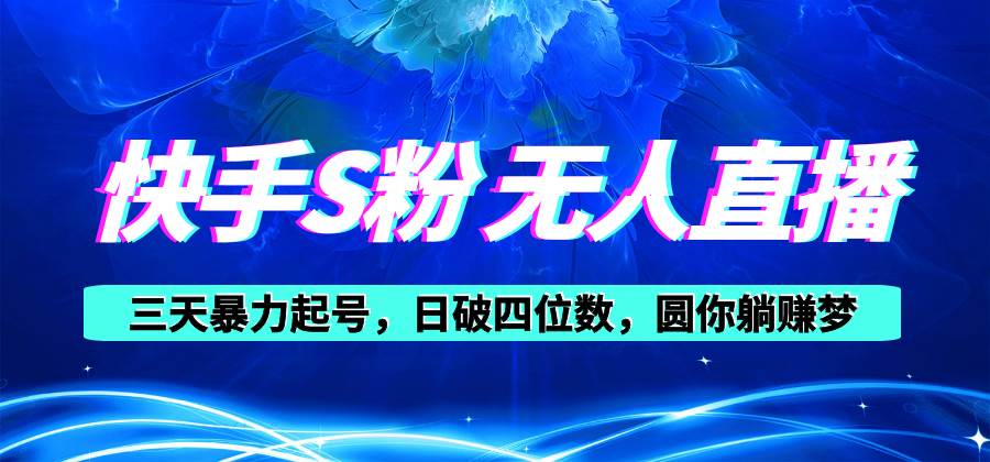 快手S粉无人直播教程，零粉三天暴力起号，日破四位数，小白可入-网创财富岛