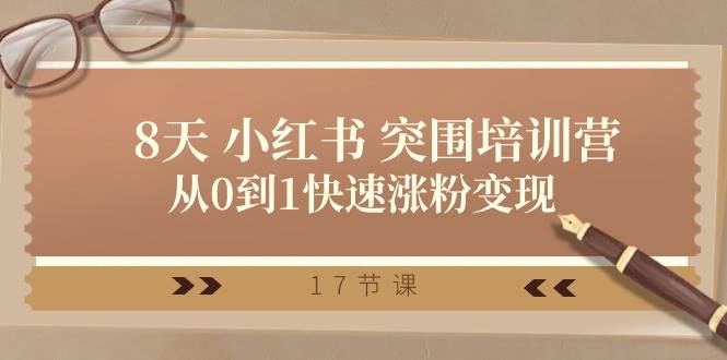 28天 小红书 突围培训营，从0到1快速涨粉变现（17节课）-网创财富岛
