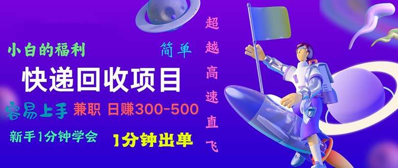 快递 回收项目，容易上手，小白一分钟学会，一分钟出单，日赚300~800-网创财富岛