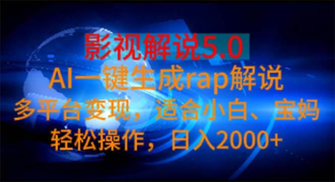 影视解说5.0  AI一键生成rap解说 多平台变现，适合小白，日入2000+-网创财富岛