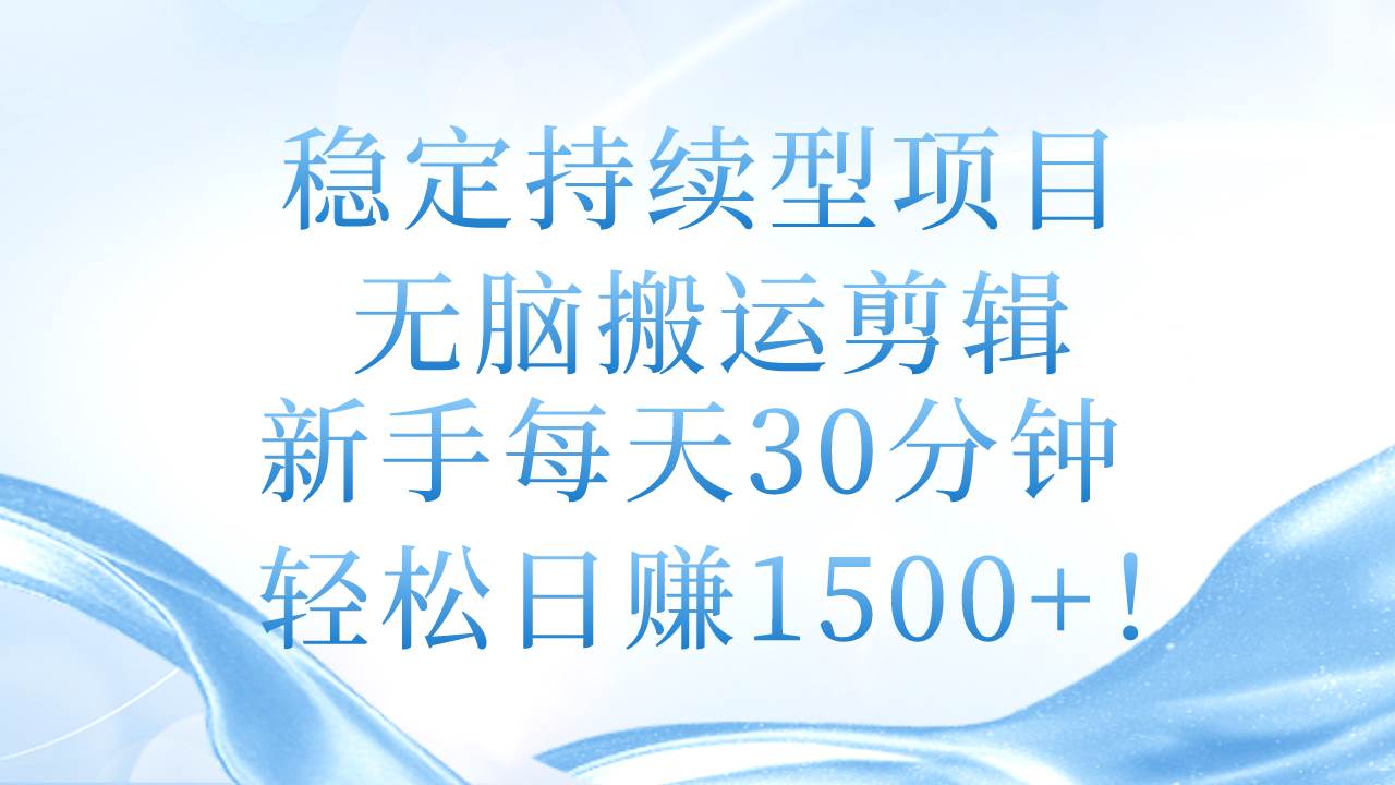 稳定持续型项目，无脑搬运剪辑，新手每天30分钟，轻松日赚1500+！-网创财富岛