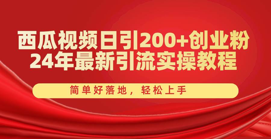 西瓜视频日引200+创业粉，24年最新引流实操教程，简单好落地，轻松上手-网创财富岛