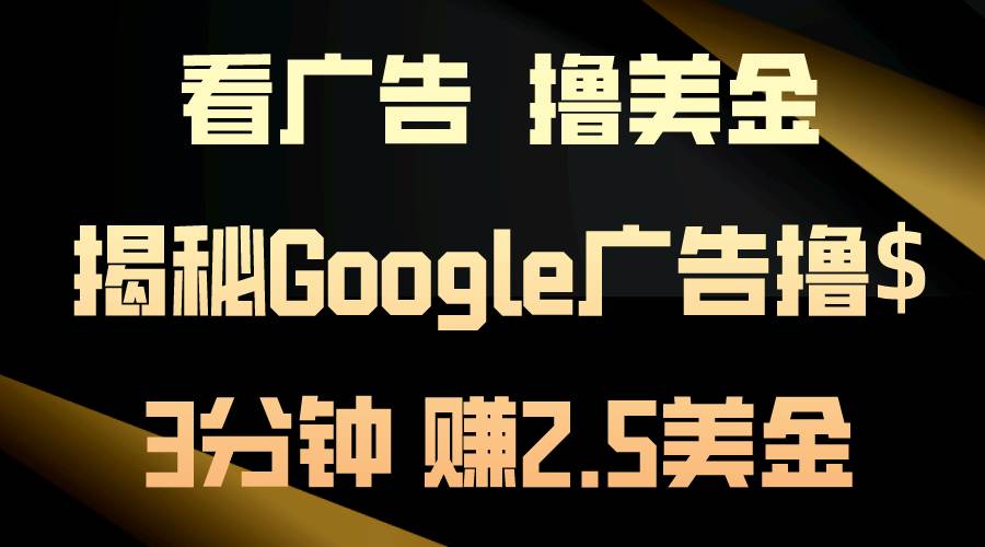 看广告，撸美金！3分钟赚2.5美金！日入200美金不是梦！揭秘Google广告…-网创财富岛