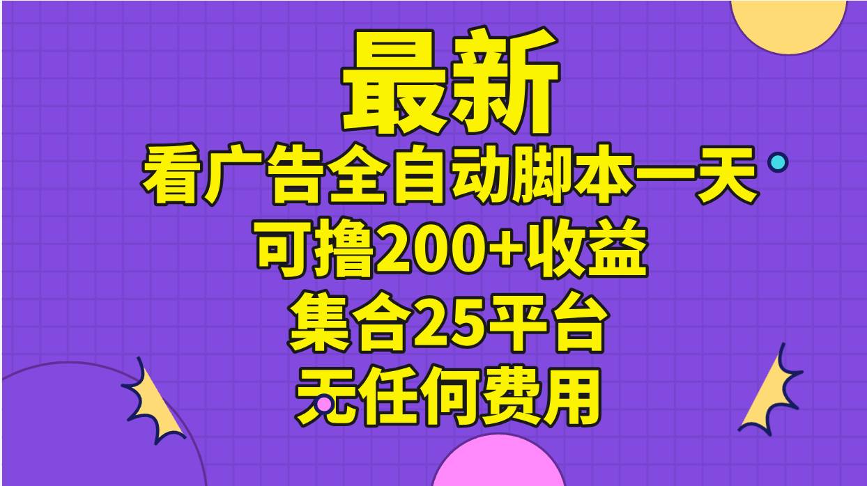 最新看广告全自动脚本一天可撸200+收益 。集合25平台 ，无任何费用-网创财富岛