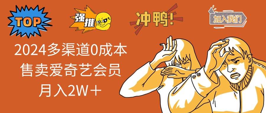 2024多渠道0成本售卖爱奇艺会员月入2W＋-网创财富岛