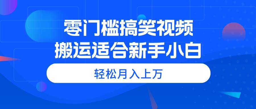 零门槛搞笑视频搬运，轻松月入上万，适合新手小白-网创财富岛