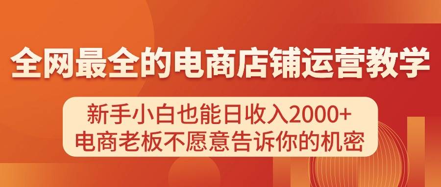 电商店铺运营教学，新手小白也能日收入2000+，电商老板不愿意告诉你的机密-网创财富岛