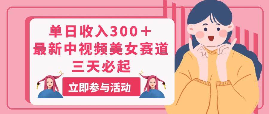 单日收入300＋！最新中视频美女赛道，三天必起-网创财富岛
