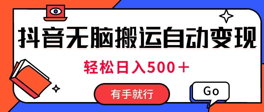 最新抖音视频搬运自动变现，日入500＋！每天两小时，有手就行-网创财富岛