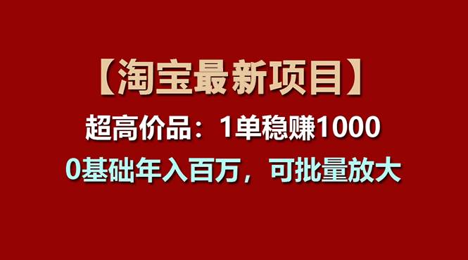 【淘宝项目】超高价品：1单赚1000多，0基础年入百万，可批量放大-网创财富岛