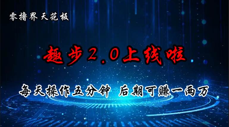 零撸界天花板，趣步2.0上线啦，必做项目，零撸一两万，早入场早吃肉-网创财富岛