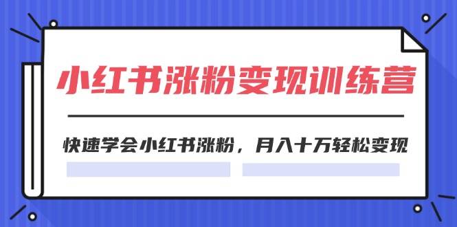 2024小红书涨粉变现训练营，快速学会小红书涨粉，月入十万轻松变现(40节)-网创财富岛