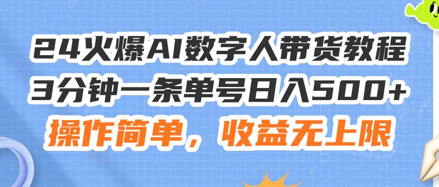 24火爆AI数字人带货教程，3分钟一条单号日入500+，操作简单，收益无上限-网创财富岛