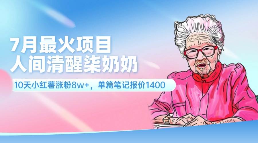 7月最火项目，人间清醒柒奶奶，10天小红薯涨粉8w+，单篇笔记报价1400.-网创财富岛