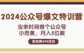 某收费399元-2024公众号爆文特训营:业余时间做个公众号 小而美 月入5位数-网创财富岛