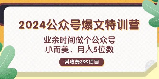 某收费399元-2024公众号爆文特训营：业余时间做个公众号 小而美 月入5位数-网创财富岛
