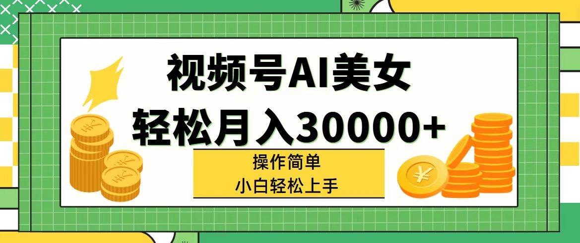 视频号AI美女，轻松月入30000+,操作简单小白也能轻松上手-网创财富岛