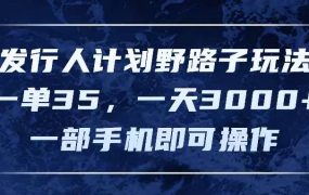 发行人计划野路子玩法，一单35，一天3000+，一部手机即可操作-网创财富岛