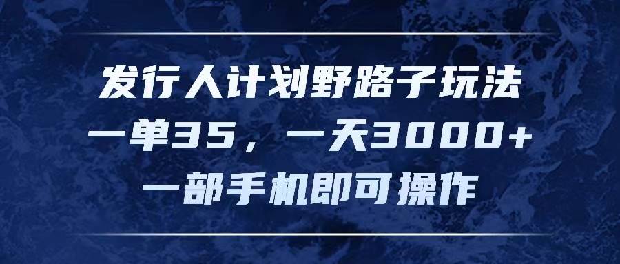 发行人计划野路子玩法，一单35，一天3000+，一部手机即可操作-网创财富岛