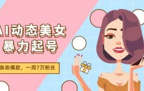 AI动态美女暴力起号2.0，新赛道原创作品，条条爆款，一周7万粉丝-网创财富岛