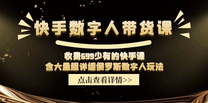 快手数字人带货课，收费699少有的快手课，含大量超详细数字人玩法-网创财富岛