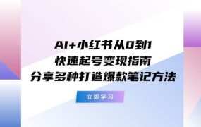AI+小红书从0到1快速起号变现指南:分享多种打造爆款笔记方法-网创财富岛