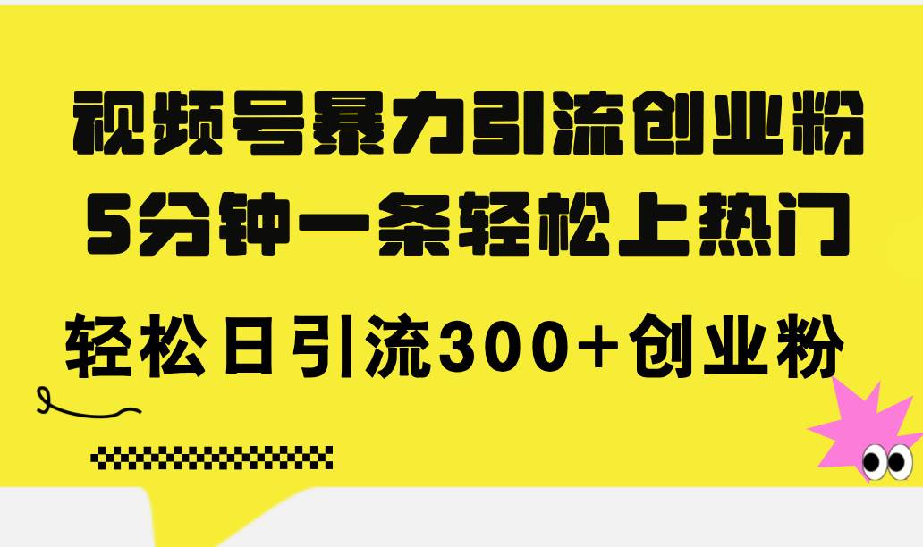 视频号暴力引流创业粉，5分钟一条轻松上热门，轻松日引流300+创业粉-网创财富岛
