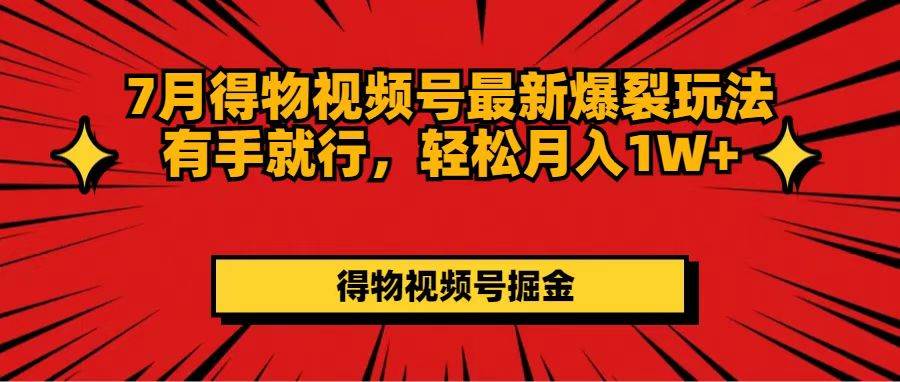 7月得物视频号最新爆裂玩法有手就行，轻松月入1W+-网创财富岛