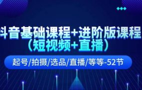抖音基础课程+进阶版课程(短视频+直播)起号/拍摄/选品/直播/等等-52节-网创财富岛
