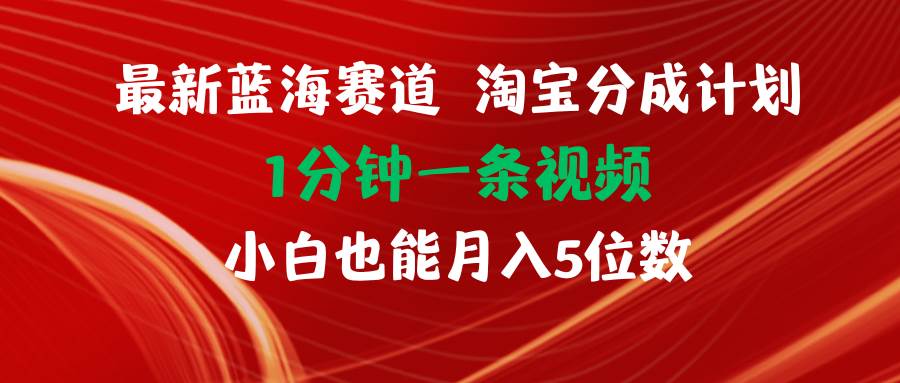 最新蓝海项目淘宝分成计划1分钟1条视频小白也能月入五位数-网创财富岛