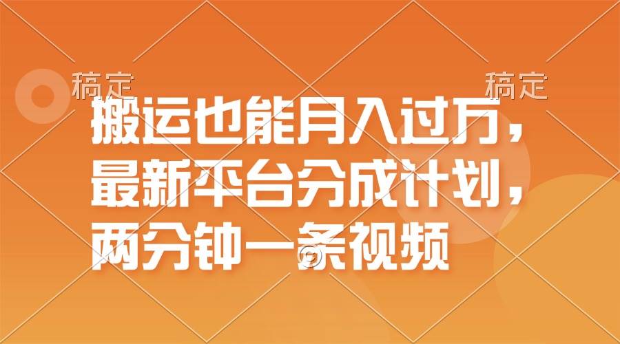 搬运也能月入过万，最新平台分成计划，一万播放一百米，一分钟一个作品-网创财富岛