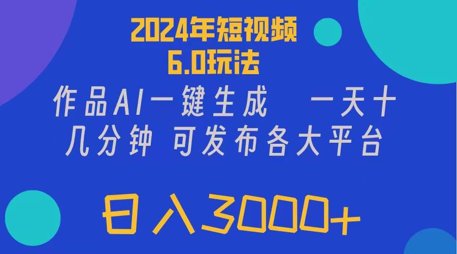 2024年短视频6.0玩法，作品AI一键生成，可各大短视频同发布。轻松日入3…-网创财富岛