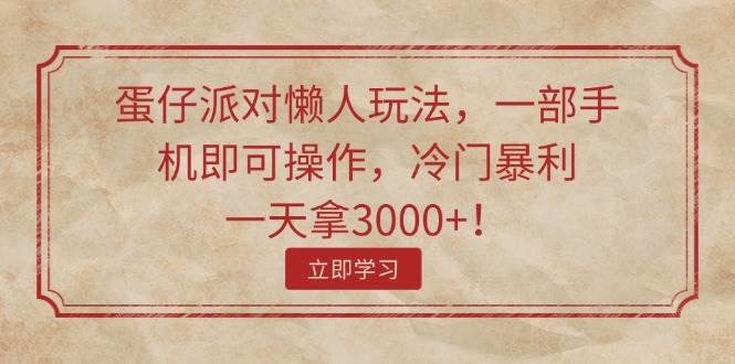 蛋仔派对懒人玩法，一部手机即可操作，冷门暴利，一天拿3000+！-网创财富岛