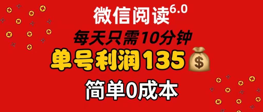 微信阅读6.0，每日10分钟，单号利润135，可批量放大操作，简单0成本-网创财富岛