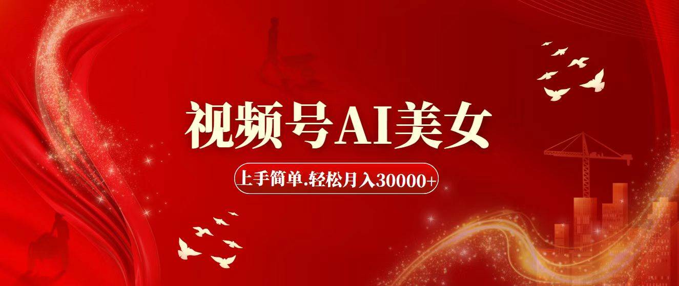 视频号AI美女，上手简单，轻松月入30000+-网创财富岛