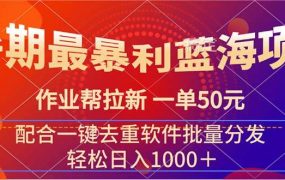 暑期最暴利蓝海项目 作业帮拉新 一单50元 配合一键去重软件批量分发-网创财富岛