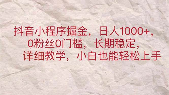 抖音小程序掘金，日人1000+，0粉丝0门槛，长期稳定，小白也能轻松上手-网创财富岛