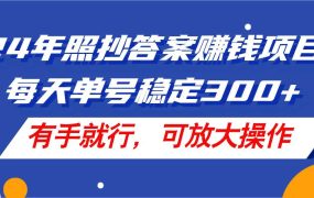 24年照抄答案赚钱项目,每天单号稳定300+,有手就行,可放大操作-网创财富岛