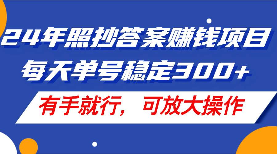 24年照抄答案赚钱项目，每天单号稳定300+，有手就行，可放大操作-网创财富岛