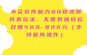 小众软件助力QQ短视频另类玩法,无需剪辑轻松日赚500-800元(支持矩阵...-网创财富岛