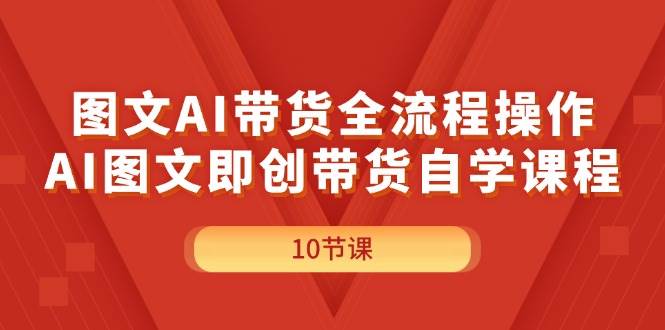 图文AI带货全流程操作，AI图文即创带货自学课程-网创财富岛