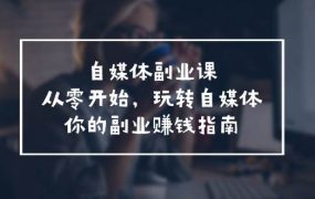 自媒体-副业课,从0开始,玩转自媒体——你的副业赚钱指南(58节课)-网创财富岛