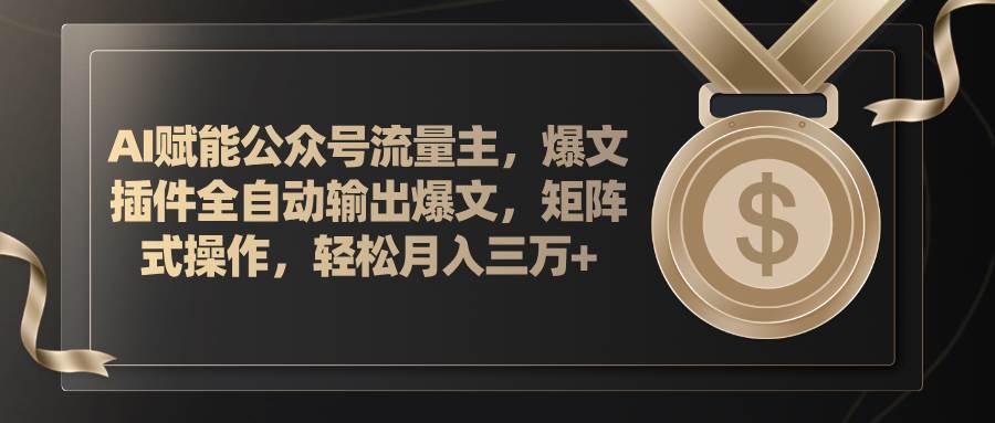 AI赋能公众号流量主，插件输出爆文，矩阵式操作，轻松月入三万+-网创财富岛