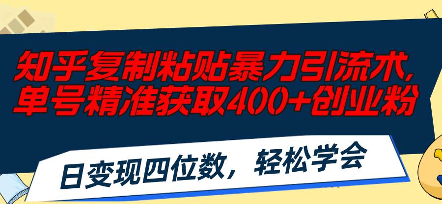 知乎复制粘贴暴力引流术，单号精准获取400+创业粉，日变现四位数，轻松…-网创财富岛