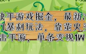 快手游戏掘金,最新冷门暴利玩法,靠萤火突击手游,单条变现1W+-网创财富岛