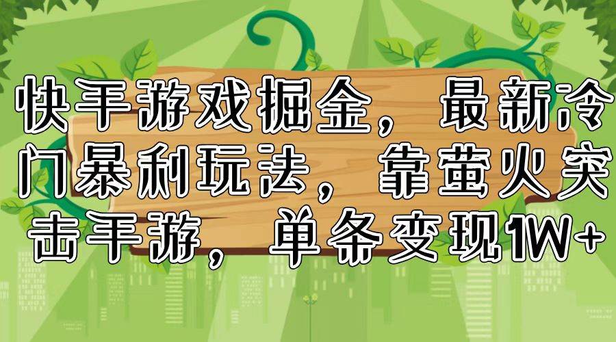 快手游戏掘金，最新冷门暴利玩法，靠萤火突击手游，单条变现1W+-网创财富岛