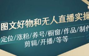 图文好物和无人直播实操:定位/涨粉/养号/橱窗/作品/制作/剪辑/开播/等等-网创财富岛