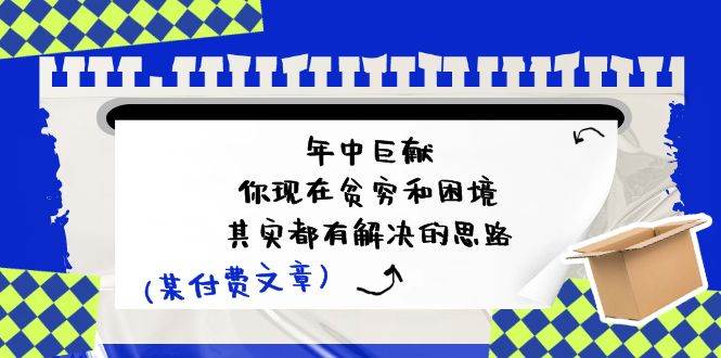 某付费文：年中巨献-你现在贫穷和困境，其实都有解决的思路 (进来抄作业)-网创财富岛