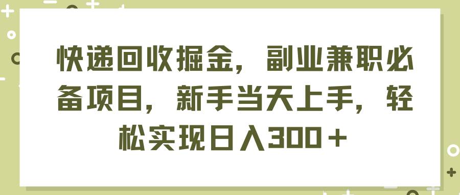 快递回收掘金，副业兼职必备项目，新手当天上手，轻松实现日入300＋-网创财富岛