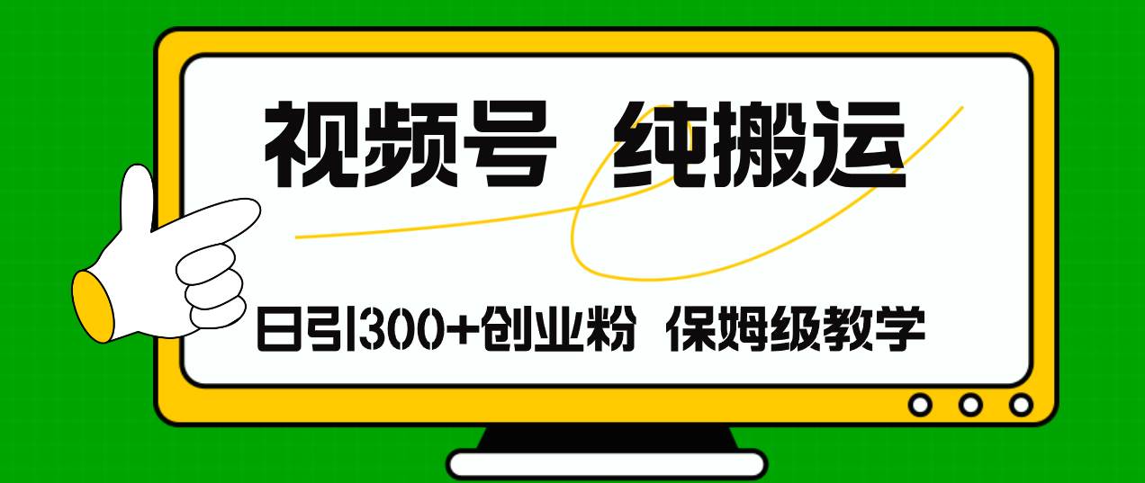 视频号纯搬运日引流300+创业粉，日入4000+-网创财富岛